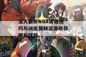 深入解析NBA突破技巧与训练视频资源助你提升球技