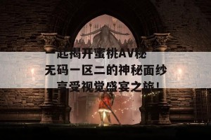 一起揭开蜜桃AV秘 无码一区二的神秘面纱，享受视觉盛宴之旅！