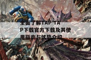 全面了解TAP TAP下载官方下载及其使用指南与优势介绍