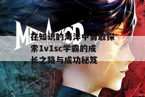 在知识的海洋中勇敢探索1v1sc学霸的成长之路与成功秘笈