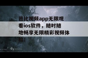 芭比视频app无限观看ios软件，随时随地畅享无限精彩视频体验！