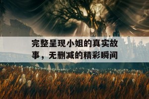 完整呈现小姐的真实故事，无删减的精彩瞬间