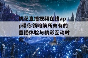 桃花直播视频在线app带你领略前所未有的直播体验与精彩互动时刻