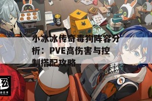 小冰冰传奇毒狗阵容分析：PVE高伤害与控制搭配攻略