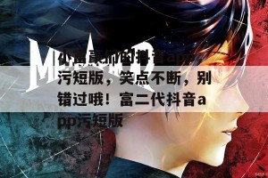 小富豪们的抖音app污短版，笑点不断，别错过哦！富二代抖音app污短版