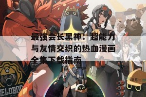 最强会长黑神：超能力与友情交织的热血漫画全集下载指南