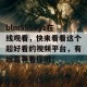 blm555xyz在线观看，快来看看这个超好看的视频平台，有惊喜等着你哦！