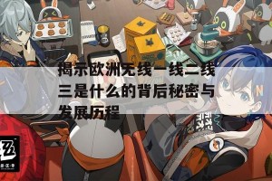 揭示欧洲无线一线二线三是什么的背后秘密与发展历程