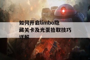 如何开启limbo隐藏关卡及光蛋拾取技巧详解