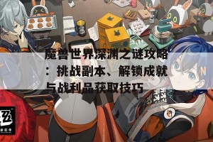 魔兽世界深渊之谜攻略：挑战副本、解锁成就与战利品获取技巧