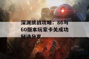 深渊挑战攻略：86与60版本玩家卡关成功秘诀分享