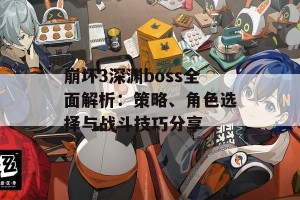 崩坏3深渊boss全面解析：策略、角色选择与战斗技巧分享