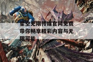 星空无限传媒官网免费带你畅享精彩内容与无限可能