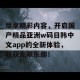 尽享精彩内容，开启国产精品亚洲w码日韩中文app的全新体验，收获无限乐趣！