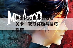 探索FGO达芬奇商店关卡：获取奖励与技巧指南