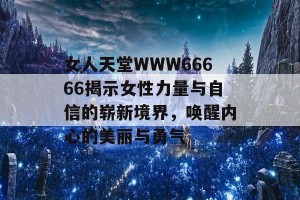 女人天堂WWW66666揭示女性力量与自信的崭新境界，唤醒内心的美丽与勇气