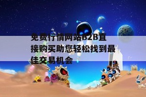 免费行情网站B2B直接购买助您轻松找到最佳交易机会