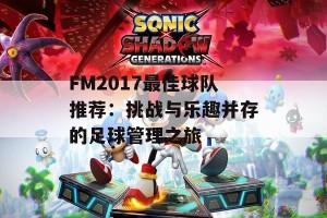 FM2017最佳球队推荐：挑战与乐趣并存的足球管理之旅