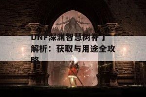 DNF深渊智慧树补丁解析：获取与用途全攻略