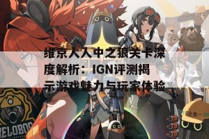 维京人人中之狼关卡深度解析：IGN评测揭示游戏魅力与玩家体验