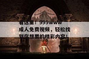 看这里！999www成人免费视频，轻松找到你想要的精彩内容！