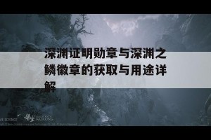 深渊证明勋章与深渊之鳞徽章的获取与用途详解