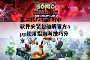 富二代f2抖音app软件安装包破解官方app使用指南与技巧分享