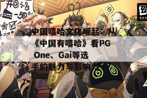 中国嘻哈文化崛起：从《中国有嘻哈》看PG One、Gai等选手的魅力与影响力