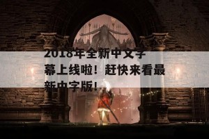 2018年全新中文字幕上线啦！赶快来看最新中字版！