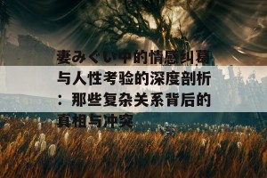 妻みぐい中的情感纠葛与人性考验的深度剖析：那些复杂关系背后的真相与冲突