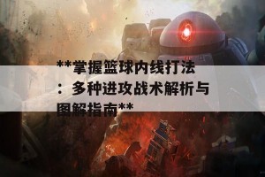 **掌握篮球内线打法：多种进攻战术解析与图解指南**