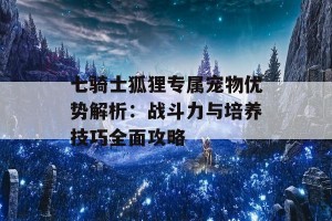 七骑士狐狸专属宠物优势解析：战斗力与培养技巧全面攻略