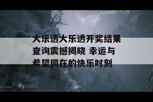 大乐透大乐透开奖结果查询震撼揭晓 幸运与希望同在的快乐时刻