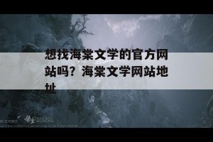 想找海棠文学的官方网站吗？海棠文学网站地址