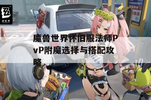 魔兽世界怀旧服法师PvP附魔选择与搭配攻略