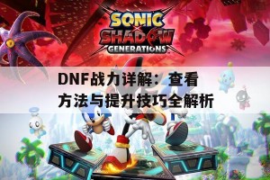 DNF战力详解：查看方法与提升技巧全解析