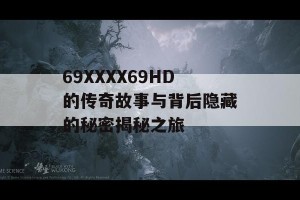 69ΧΧΧΧ69HD的传奇故事与背后隐藏的秘密揭秘之旅