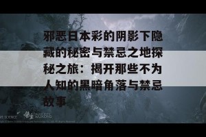 邪恶日本彩的阴影下隐藏的秘密与禁忌之地探秘之旅：揭开那些不为人知的黑暗角落与禁忌故事