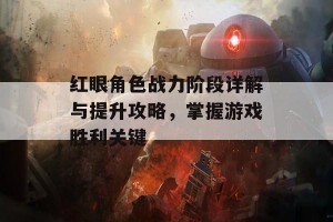 红眼角色战力阶段详解与提升攻略，掌握游戏胜利关键