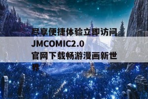 尽享便捷体验立即访问JMCOMIC2.0官网下载畅游漫画新世界