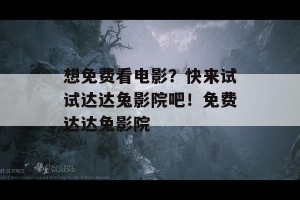 想免费看电影？快来试试达达兔影院吧！免费达达兔影院