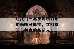 让我们一起发现磁力吧的无限可能性，共创交流与共享的新纪元！