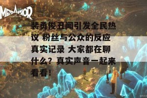 裴勇俊丑闻引发全民热议 粉丝与公众的反应真实记录 大家都在聊什么？真实声音一起来看看！