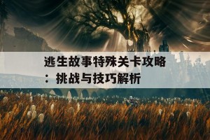 逃生故事特殊关卡攻略：挑战与技巧解析