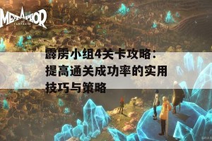 霹雳小组4关卡攻略：提高通关成功率的实用技巧与策略