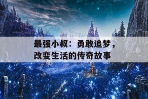 最强小叔：勇敢追梦，改变生活的传奇故事