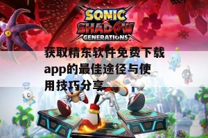 获取精东软件免费下载app的最佳途径与使用技巧分享