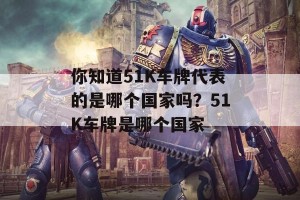 你知道51K车牌代表的是哪个国家吗？51K车牌是哪个国家