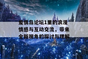 爱情岛论坛1里的浪漫情感与互动交流，带来全新视角的探讨与理解