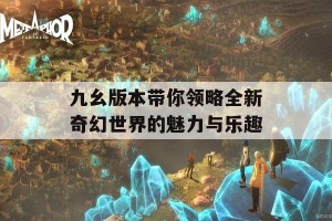 九幺版本带你领略全新奇幻世界的魅力与乐趣